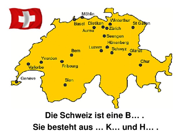 Die Schweiz ist eine B … . Sie besteht aus … K … und H… . 