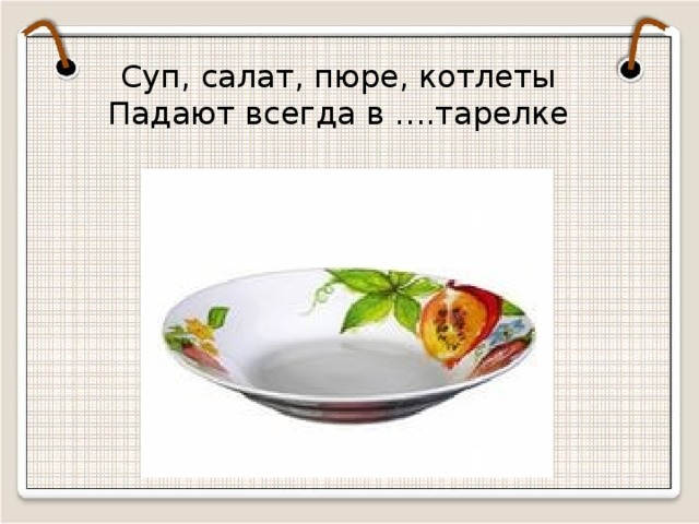 Суп, салат, пюре, котлеты Падают всегда в ….тарелке  