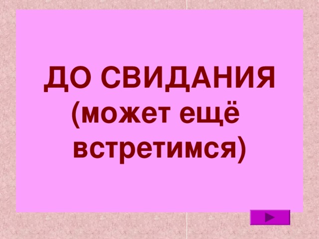 ДО СВИДАНИЯ  (может ещё  встретимся) 