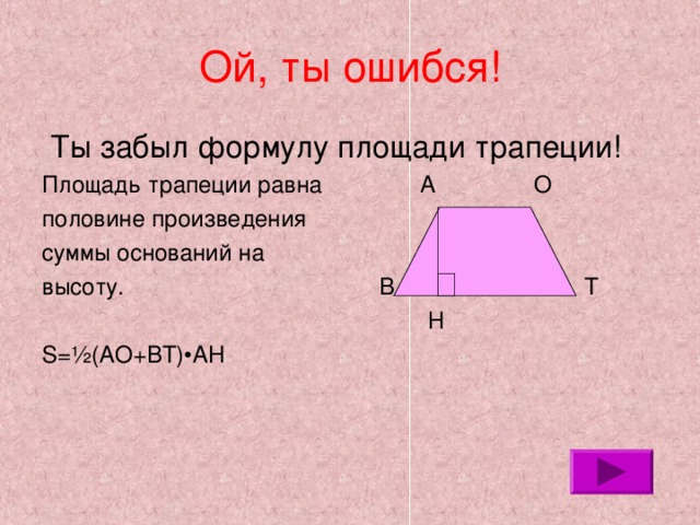 Ой, ты ошибся!  Ты забыл формулу площади трапеции! Площадь трапеции равна А О половине произведения суммы оснований на высоту. В Т  Н S= ½(AO+BT)•AH 