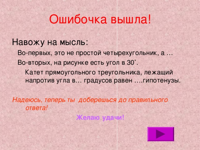 Ошибочка вышла!  Во-первых, это не простой четырехугольник, а …  Во-вторых, на рисунке есть угол в 30 ˚.  Катет прямоугольного треугольника, лежащий напротив угла в… градусов равен ….гипотенузы. Надеюсь, теперь ты доберешься до правильного ответа! Желаю удачи! 