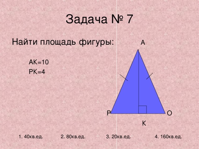 А  АК=10  РК=4  Р О  К 2. 80кв.ед. 1. 40кв.ед. 3. 20кв.ед. 4. 160кв.ед. 