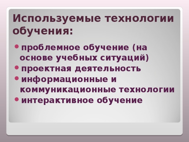 Используемые технологии обучения: проблемное обучение (на основе учебных ситуаций) проектная деятельность информационные и коммуникационные технологии интерактивное обучение  