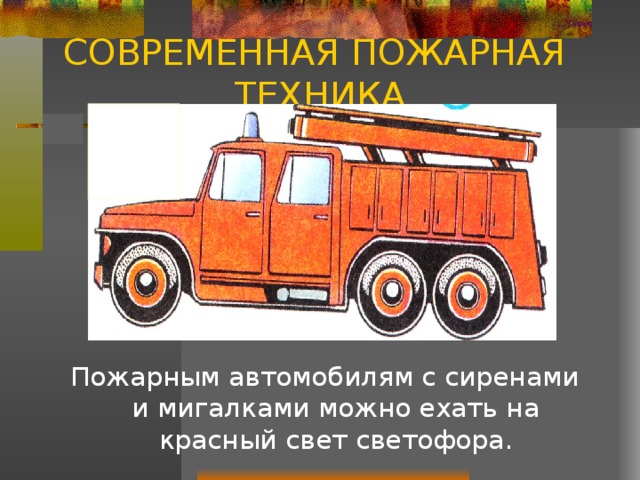 СОВРЕМЕННАЯ ПОЖАРНАЯ ТЕХНИКА Пожарным автомобилям с сиренами и мигалками можно ехать на красный свет светофора. 