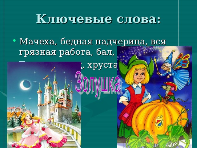 Ключевые слова: Мачеха, бедная падчерица, вся грязная работа, бал, … Тыква, принц, хрустальная туфелька… 