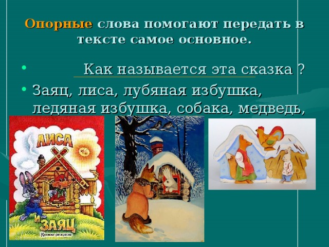 Опорные слова помогают передать в тексте самое основное.  Как называется эта сказка ? Заяц, лиса, лубяная избушка, ледяная избушка, собака, медведь, петух. 