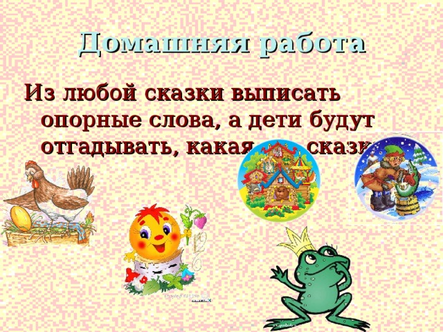 Домашняя работа Из любой сказки выписать опорные слова, а дети будут отгадывать, какая это сказка.   
