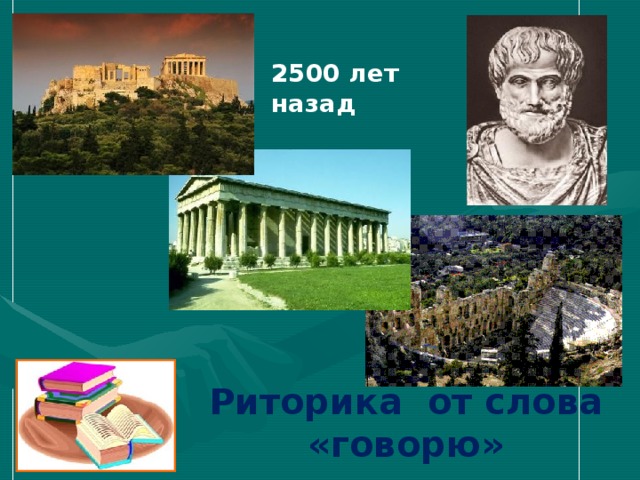 2500 лет назад Риторика от слова «говорю» 