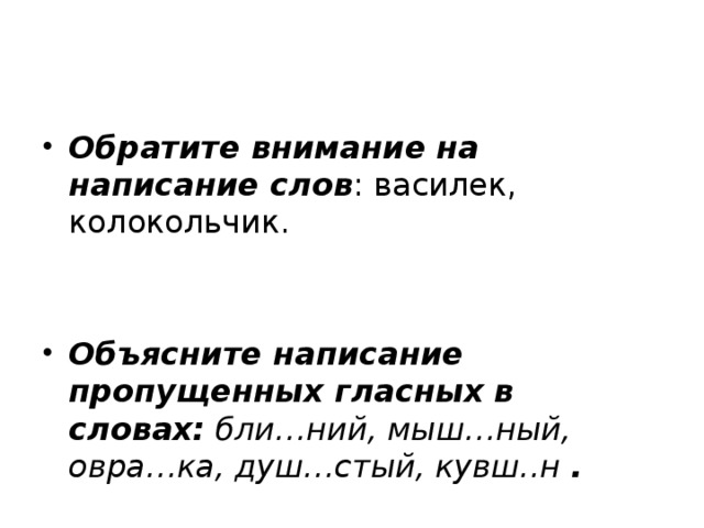 Обратите внимание на написание слов : василек, колокольчик. Объясните написание пропущенных гласных в словах: бли…ний, мыш…ный, овра…ка, душ…стый, кувш..н . 