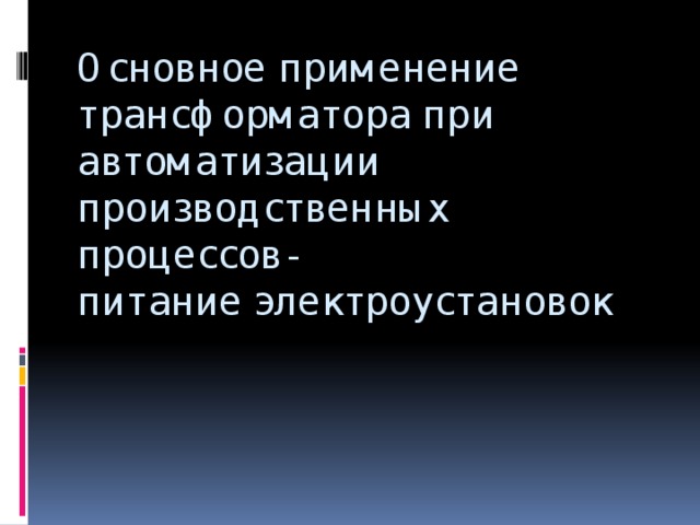 Основное применение трансформатора при автоматизации производственных процессов-  питание электроустановок 