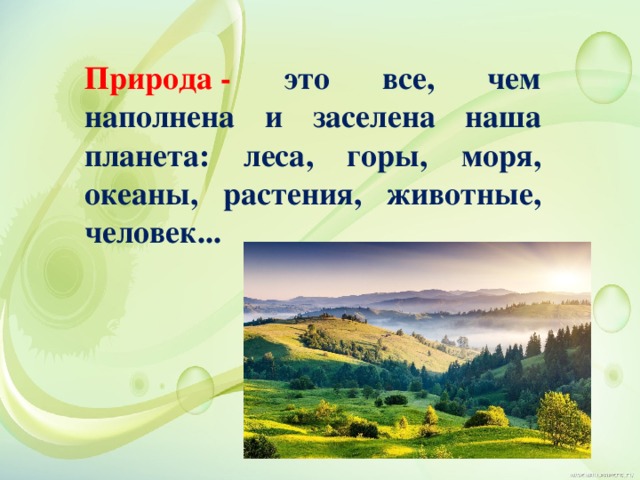 Природа - это все, чем наполнена и заселена наша планета: леса, горы, моря, океаны, растения, животные, человек... 