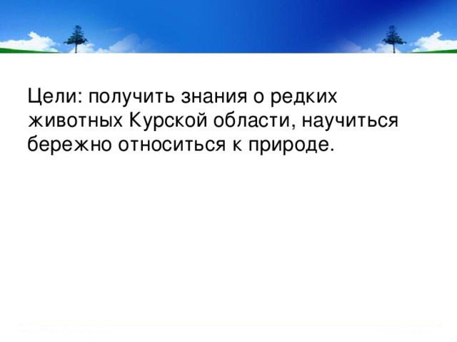 Цели: получить знания о редких животных Курской области, научиться бережно относиться к природе. 