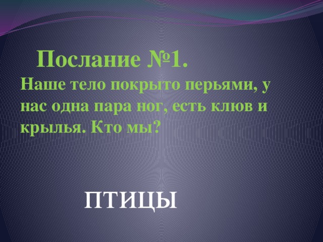  Послание №1.  Наше тело покрыто перьями, у нас одна пара ног, есть клюв и крылья. Кто мы?     птицы 