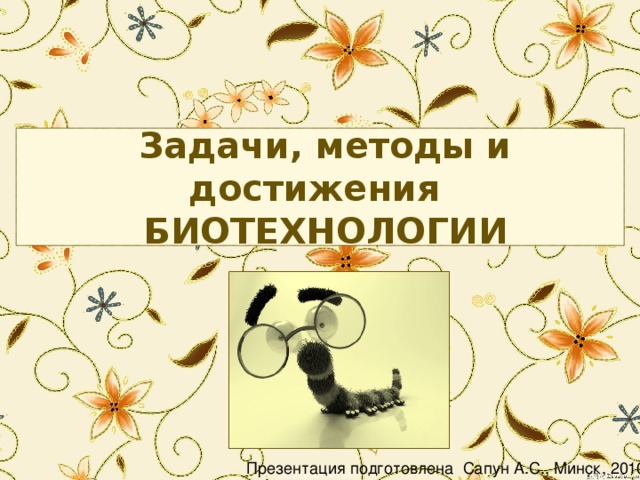  Задачи, методы и достижения    БИОТЕХНОЛОГИИ Презентация подготовлена Сапун А.С., Минск, 2010 
