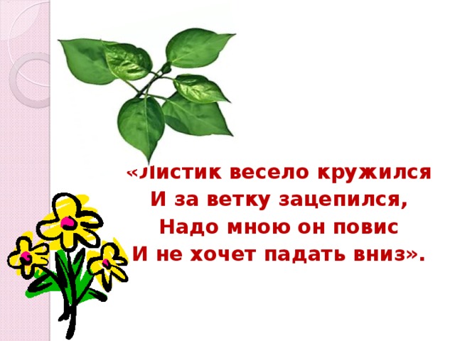 «Листик весело кружился И за ветку зацепился, Надо мною он повис И не хочет падать вниз».  