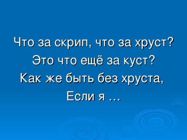 Что за скрип, что за хруст? Это что ещё за куст? Как же быть без хруста, Если я …