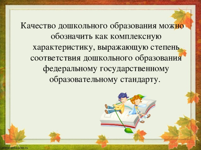 Качество дошкольного образования можно обозначить как комплексную характеристику, выражающую степень соответствия дошкольного образования федеральному государственному образовательному стандарту. 
