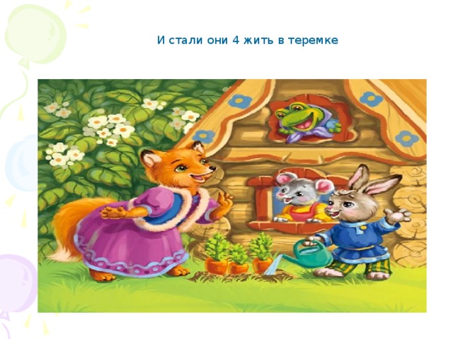 И стали они 4 жить в теремке 
