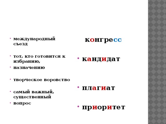   к о нгре сс международный съезд   тот, кто готовится к избранию, назначению к а нд и дат   творческое воровство   пл а г и ат самый важный, существенный вопрос  пр и ор и тет 