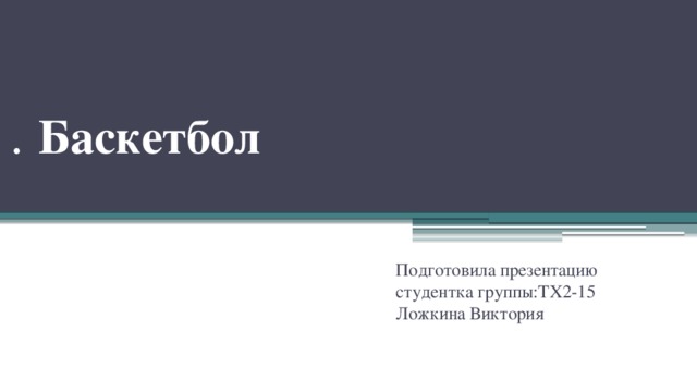   .  Баскетбол Подготовила презентацию студентка группы:ТХ2-15  Ложкина Виктория 