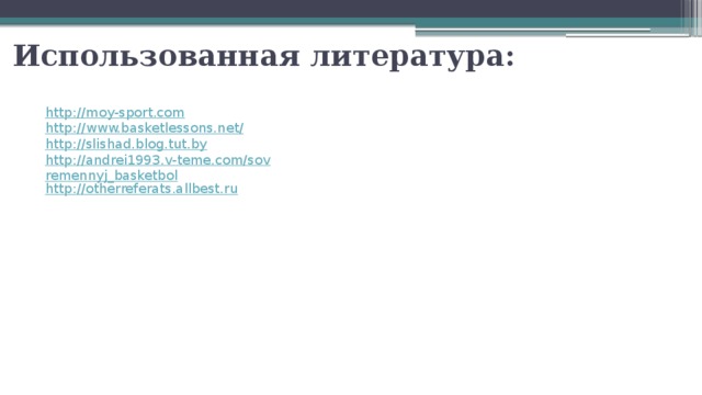 Использованная литература: http:// moy-sport.com http ://www.basketlessons.net/ http://slishad.blog.tut.by http://andrei1993.v-teme.com/sovremennyj_basketbol http://otherreferats.allbest.ru 