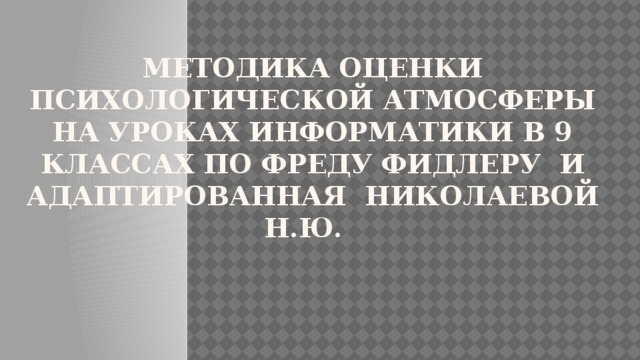 Методика оценки психологической атмосферы на уроках информатики в 9 классах по Фреду Фидлеру и адаптированная Николаевой Н.Ю. 