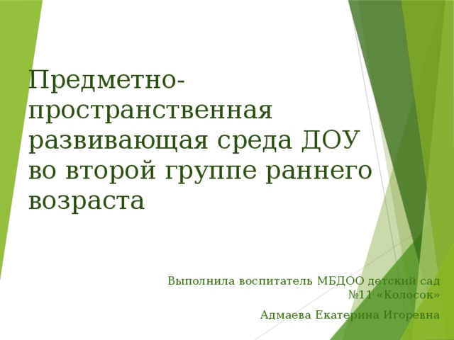 Предметно-пространственная развивающая среда ДОУ во второй группе раннего возраста Выполнила воспитатель МБДОО детский сад №11 «Колосок» Адмаева Екатерина Игоревна 