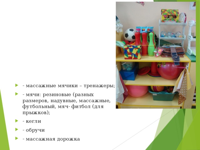 - массажные мячики – тренажеры; - мячи: резиновые (разных размеров, надувные, массажные, футбольный, мяч- фитбол (для прыжков); - кегли - обручи - массажная дорожка 