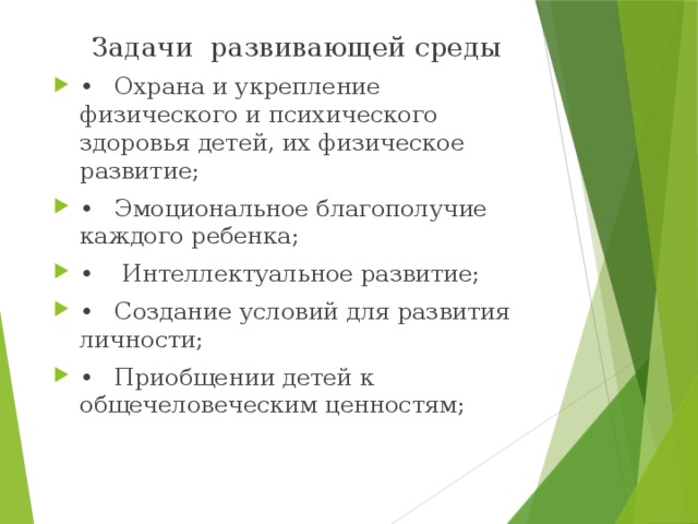 Задачи развивающей среды •  Охрана и укрепление физического и психического здоровья детей, их физическое развитие; •  Эмоциональное благополучие каждого ребенка; •   Интеллектуальное развитие; •  Создание условий для развития личности; •  Приобщении детей к общечеловеческим ценностям; 