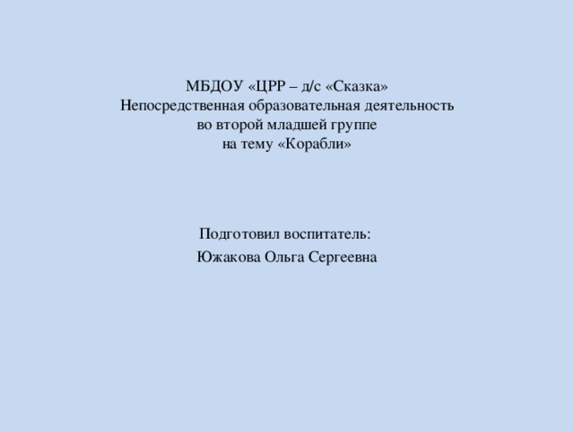 МБДОУ «ЦРР – д/с «Сказка»  Непосредственная образовательная деятельность  во второй младшей группе  на тему «Корабли» Подготовил воспитатель: Южакова Ольга Сергеевна 