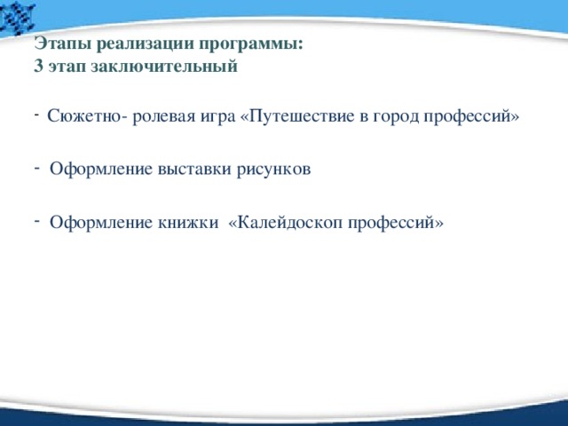 Этапы реализации программы:  3 этап заключительный  Сюжетно- ролевая игра «Путешествие в город профессий»  Оформление выставки рисунков  Оформление книжки «Калейдоскоп профессий» 