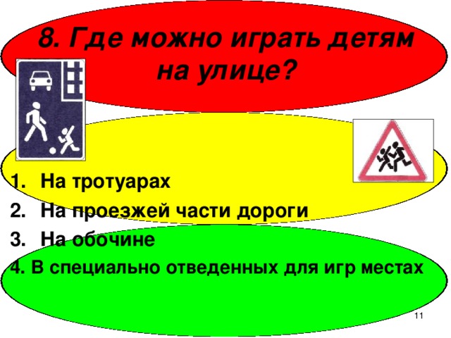 8. Где можно играть детям на улице? На тротуарах На проезжей части дороги На обочине 4. В специально отведенных для игр местах  