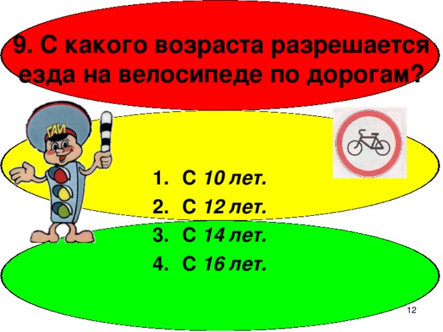 9. С какого возраста разрешается езда на велосипеде по дорогам? С 10 лет. С 12 лет. С 14 лет. С 16 лет.  
