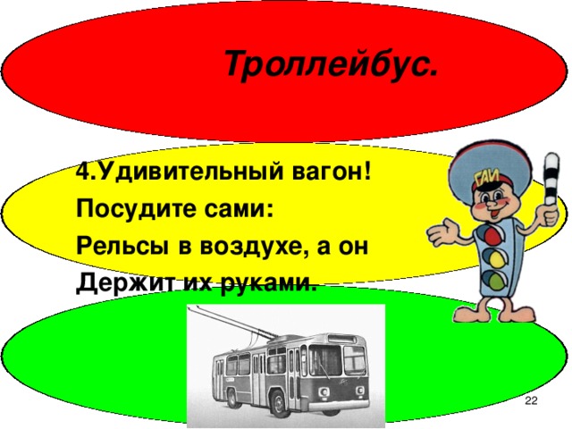 Троллейбус. 4.Удивительный вагон! Посудите сами: Рельсы в воздухе, а он Держит их руками.  