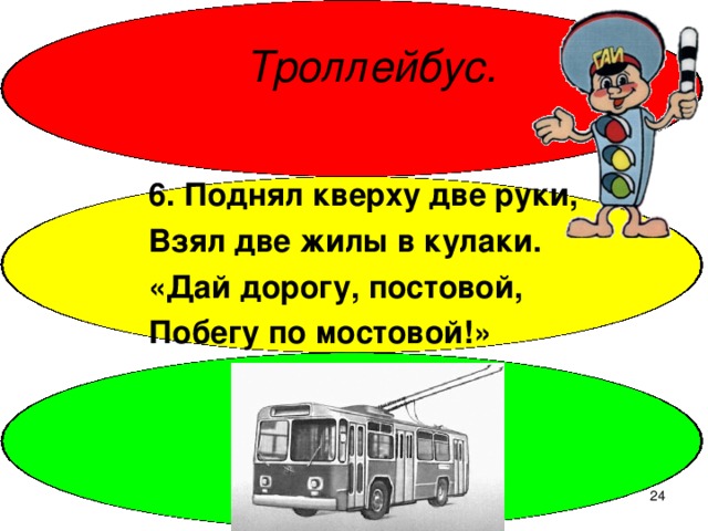 Троллейбус. 6. Поднял кверху две руки, Взял две жилы в кулаки. «Дай дорогу, постовой, Побегу по мостовой!»  