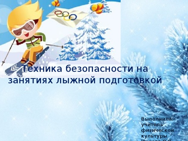Техника безопасности на занятиях лыжной подготовкой Выполнила: учитель физической культуры Ицкова В.В. 