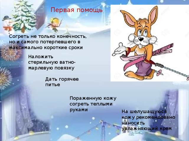 Первая помощь Согреть не только конечность, но и самого потерпевшего в максимально короткие сроки Наложить стерильную ватно-марлевую повязку Дать горячее питье Пораженную кожу согреть теплыми руками На шелушащуюся кожу рекомендовано наносить увлажняющий крем 