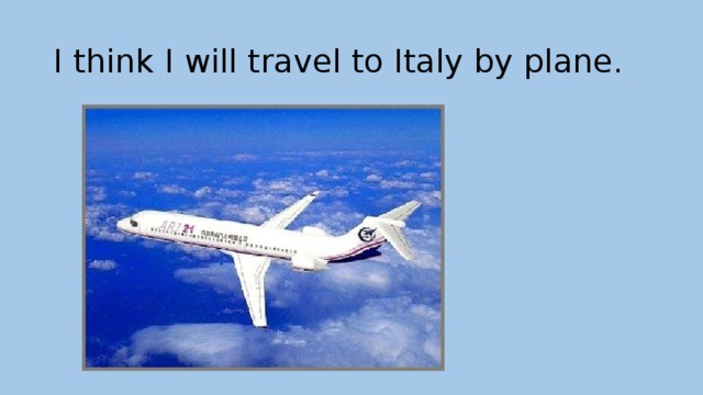 I think I will travel to Italy by plane. 