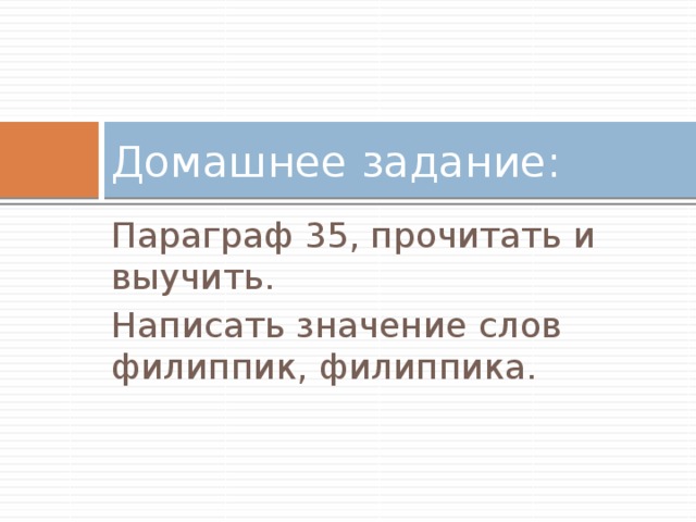 Домашнее задание: Параграф 35, прочитать и выучить. Написать значение слов филиппик, филиппика. 
