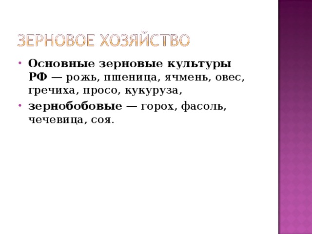 Основные зерновые культуры РФ  — рожь, пшеница, ячмень, овес, гречиха, просо, кукуруза, зернобобовые  — горох, фасоль, чечевица, соя. 