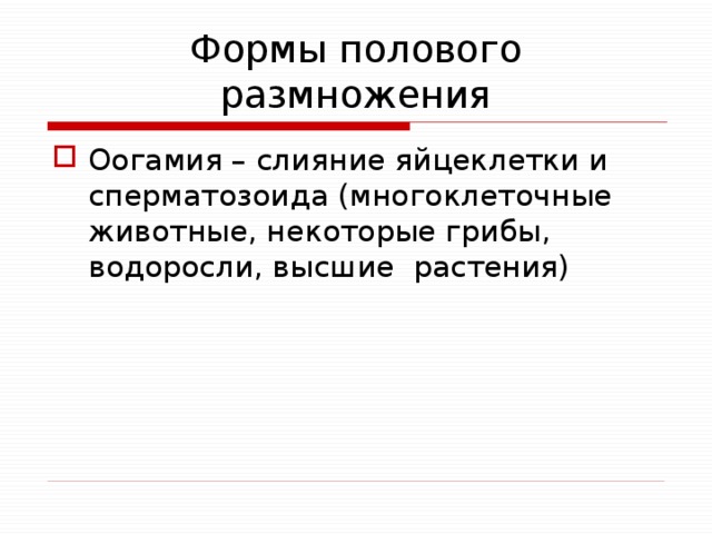 Формы полового размножения Оогамия – слияние яйцеклетки и сперматозоида (многоклеточные животные, некоторые грибы, водоросли, высшие растения) 