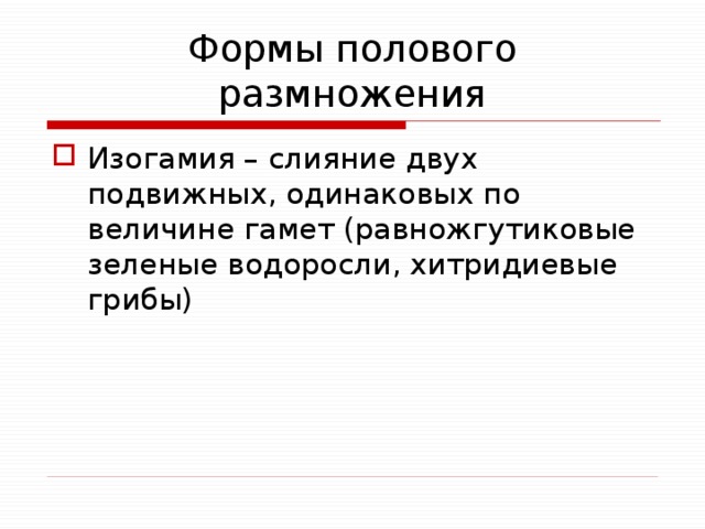 Формы полового размножения Изогамия – слияние двух подвижных, одинаковых по величине гамет (равножгутиковые зеленые водоросли, хитридиевые грибы) 