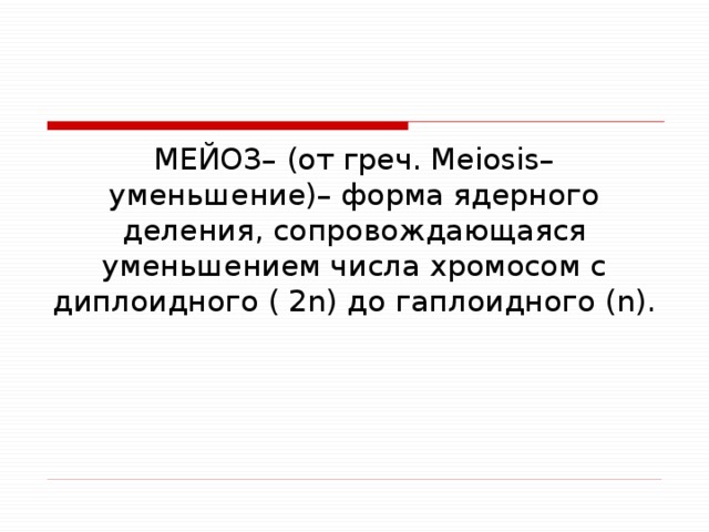 МЕЙОЗ– (от греч. Meiosis– уменьшение)– форма ядерного деления, сопровождающаяся уменьшением числа хромосом с диплоидного ( 2n) до гаплоидного (n). 