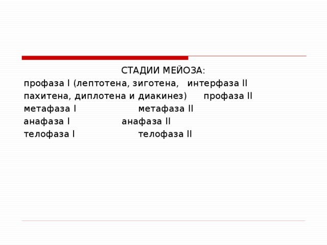 СТАДИИ МЕЙОЗА: профаза I (лептотена, зиготена,  интерфаза II пахитена, диплотена и диакинез)  профаза II метафаза I     метафаза II анафаза I     анафаза II телофаза I     телофаза II 