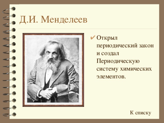 Открыл периодический закон и создал Периодическую систему химических элементов. К списку 