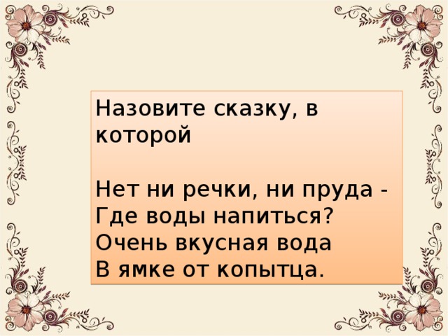 Назовите сказку, в которой Нет ни речки, ни пруда - Где воды напиться? Очень вкусная вода В ямке от копытца. 13