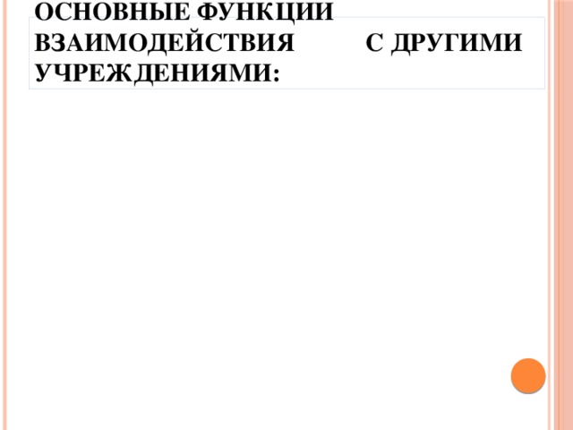 Основные функции взаимодействия с другими учреждениями: 