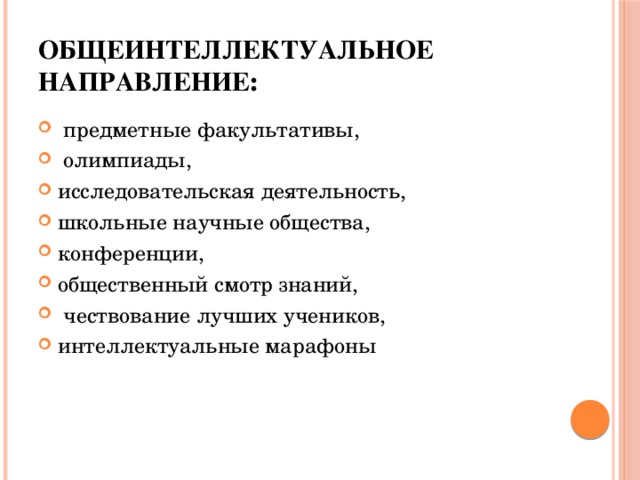 Общеинтеллектуальное направление :   предметные факультативы,  олимпиады, исследовательская деятельность, школьные научные общества, конференции, общественный смотр знаний,  чествование лучших учеников, интеллектуальные марафоны 