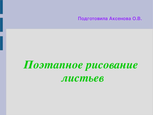 Подготовила Аксенова О.В. Поэтапное рисование листьев 