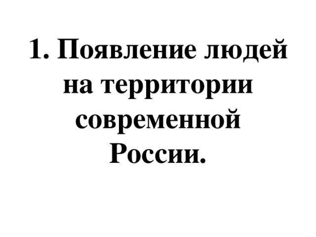 1. Появление людей на территории современной России. 